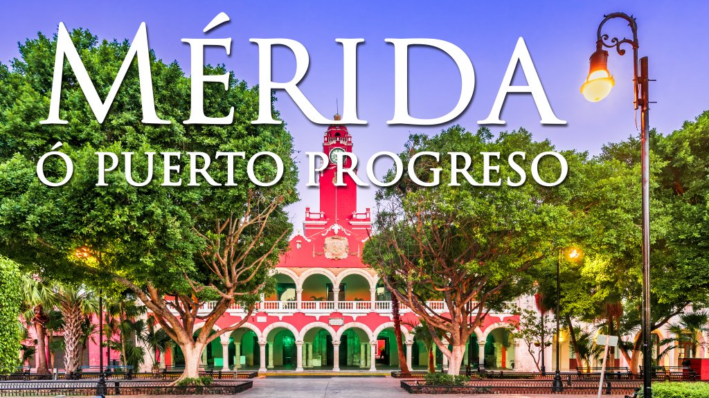 Mérida o Puerto Progreso